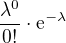 $\frac{\lambda ^{0}}{0!}\cdot \mathrm{e}^{-\lambda }$