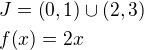 $J=\(0, 1\)\cup\(2,3\)\nl f{\(x\)}=2x$