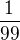 $\frac{1}{99}$