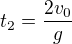 $t_{2}=\frac{2v_{0}}{g}$