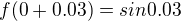 $f(0+0.03)=sin 0.03$