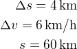$\Delta s=4\,\rm{km}\\\Delta v=6\,\rm{km/h}\\s=60\,\rm{km}$