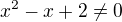 $x^2-x+2\neq0$