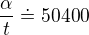 $\frac{\alpha }{t} \doteq 50400$