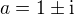 $a=1\pm{\rm i}$