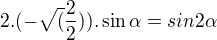 $2.(-\sqrt(\frac22)) . \sin\alpha = sin 2 \alpha$