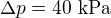$\Delta p=40\ \text{kPa}$