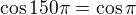 $\cos{150\pi} =\cos{\pi}$