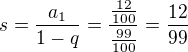 $s=\frac{a_1}{1-q}=\frac{\frac{12}{100}}{\frac{99}{100}}=\frac{12}{99}$