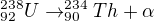 $^{238}_{92}U\rightarrow ^{234}_{90}Th+\alpha$