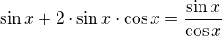 $\sin x+2\cdot \sin x\cdot \cos x=\frac{\sin x}{\cos x}$