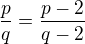 $\frac{p}{q}=\frac{p-2}{q-2}$