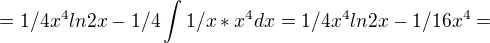 $= 1/4x^4ln2x - 1/4\int 1/x*x^4dx = 1/4x^4ln2x -1/16x^4 =$