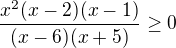 $\frac{x^2(x-2)(x-1)}{(x-6)(x+5)}\ge0$