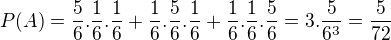 $P(A)=\frac{5}{6}.\frac{1}{6}.\frac{1}{6}+\frac{1}{6}.\frac{5}{6}.\frac{1}{6} + \frac{1}{6}.\frac{1}{6}.\frac{5}{6}= 3.\frac{5}{6^{3}}=\frac{5}{72}$
