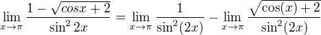 $\lim_{x\to\pi }\frac{1 - \sqrt{cos x + 2}}{\sin ^{2}2x}=\lim_{x\to\pi }\frac{1}{\sin^2(2x)}-\lim_{x\to\pi }\frac{\sqrt{\cos(x)+2}}{\sin^2(2x)}$