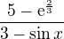 $ \frac{5-\mathrm{e}^{\frac{2}{3}}}{3-\sin x}$