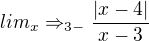$lim_{x}\Rightarrow _{3-}\frac{|x-4|}{x-3}$