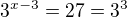 $3^{x-3}=27=3^3$