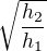 $\sqrt{\frac{h_2 }{h_1 }}$