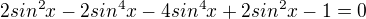$2sin^{2}x-2sin^{4}x-4sin^{4}x+2sin^{2}x-1=0$