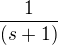 $\frac{1}{(s+1)}$