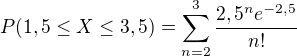 $P(1,5 \le X \le 3,5)=\sum_{n=2}^3 \frac{2,5^n e^{-2,5}}{n!}$