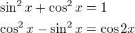 $\sin^2 x + \cos^2 x = 1\nl \cos^2 x - \sin^2 x = \cos 2x$