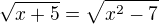 $\sqrt{x+5}=\sqrt{x^2-7}$