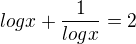 $log x + \frac{1}{log x} = 2$