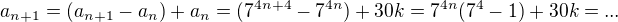 $a_{n+1} = (a_{n+1} - a_{n}) + a_{n} =(7^{4n + 4} - 7^{4n}) + 30k = 7^{4n}(7^4 - 1) + 30k = ... $