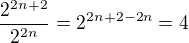 $\frac{2^{2n+2}}{2^{2n}} = 2^{2n+2-2n} = 4$