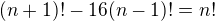 $(n+1)! - 16(n-1)!=n!$