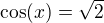 $ \cos (x) = \sqrt{2}$