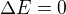 $\Delta E=0$