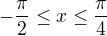 $-\frac{\pi}{2}\leq x\leq \frac{\pi}{4}$