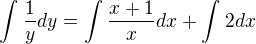 $\int_{}^{}\frac{1}{y}dy=\int_{}^{}\frac{x+1}{x}dx+\int_{}^{}2dx$