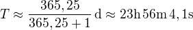 $T\approx\frac{365,25}{365,25+1}\,\textrm{d}\approx23\textrm{h}\,56\textrm{m}\,4,1\textrm{s}$