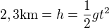 $2,3\mathrm{km}=h=\frac{1}{2}gt^2$