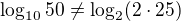 $\log_{10}50 \neq \log_2(2\cdot25)$