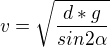 $v=\sqrt{\frac{d*g}{sin2\alpha}}$