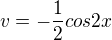 $v=-\frac{1}{2}cos2x$