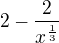 $2 - \frac{2}{x^{\frac{1}{3}}}$