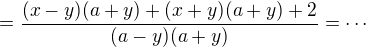 $=\frac{(x-y)(a+y)+(x+y)(a+y)+2}{(a-y)(a+y)}=\cdots $