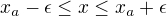 $x_a-\epsilon\leq x\leq x_a+\epsilon$