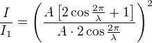 $\frac I{I_1}=\left(\frac{A\left[2\cos\frac{2\pi}\lambda+1\right]}{A \cdot 2\cos\frac{2\pi}\lambda} \right)^2$