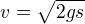 $v=\sqrt{2gs}$