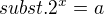 $subst. 2^x = a$