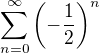 $\sum_{n=0}^{\infty}\left (-\frac{1}{2}\right )^n$