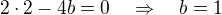 $2\cdot2-4b=0\quad\Rightarrow\quad b=1$